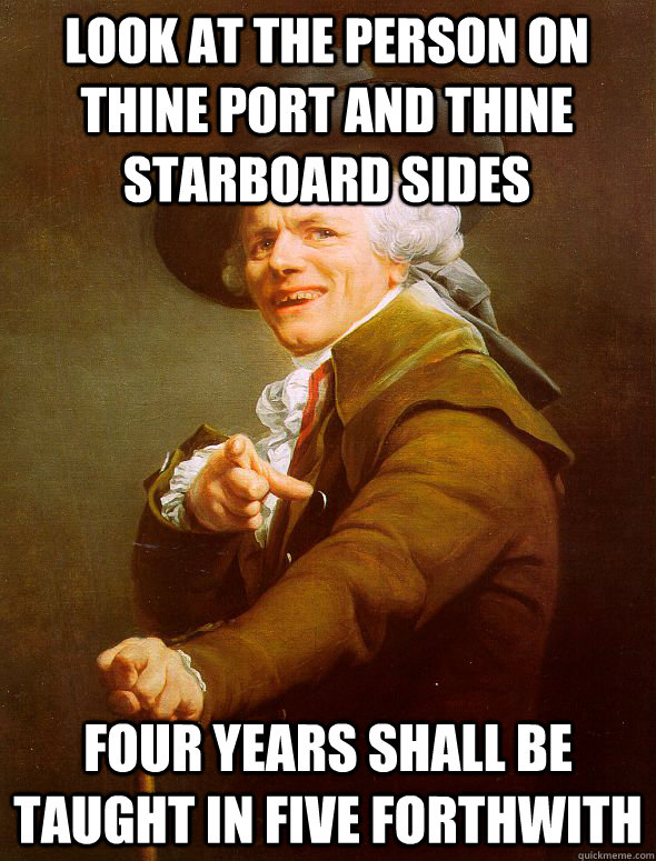 Look at the person on thine port and thine starboard sides Four years shall be taught in Five forthwith - Look at the person on thine port and thine starboard sides Four years shall be taught in Five forthwith  Joseph Ducreux