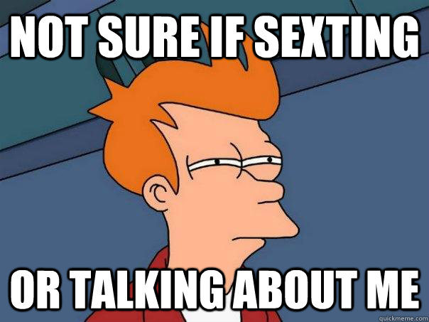 Not sure if sexting or talking about me  Futurama Fry