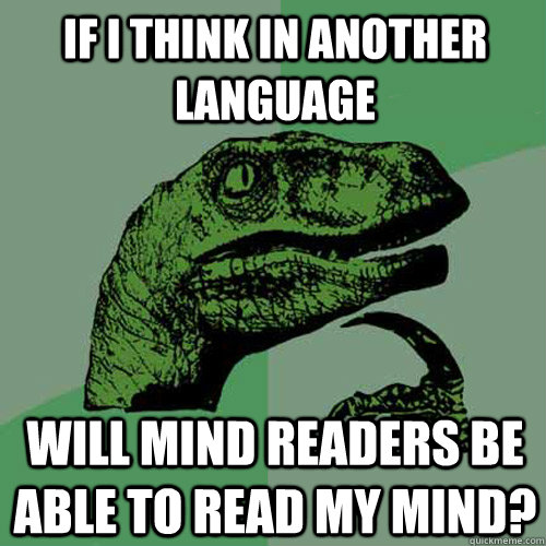 If i think in another language will mind readers be able to read my mind?  Philosoraptor