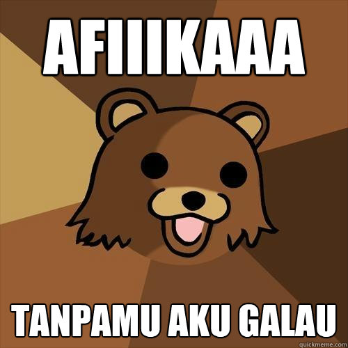 AFIIIKAAA TANPAMU AKU GALAU - AFIIIKAAA TANPAMU AKU GALAU  Pedobear