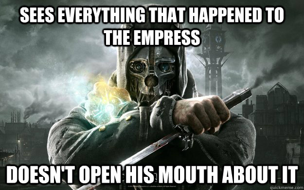 Sees everything that happened to the empress Doesn't open his mouth about it  Dishonored