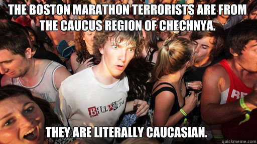 The Boston Marathon terrorists are from the caucus region of Chechnya.   They are literally Caucasian.  Sudden Clarity Clarence