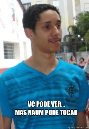 Vc pode ver...
mas naum pode tocar - Vc pode ver...
mas naum pode tocar  Bigas