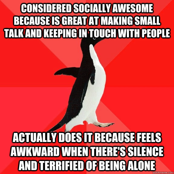 Considered socially awesome because is great at making small talk and keeping in touch with people actually does it because feels awkward when there's silence and terrified of being alone  Socially Awesome Penguin