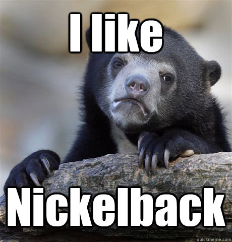 I like Nickelback  Confession Bear