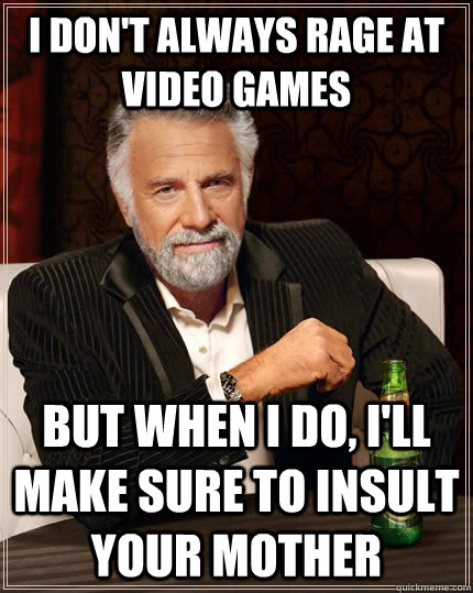 I don't always rage at video games but when I do, I'll make sure to insult your mother  The Most Interesting Man In The World