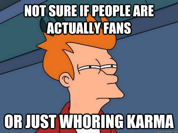 Not sure if people are actually fans or just whoring karma  Futurama Fry