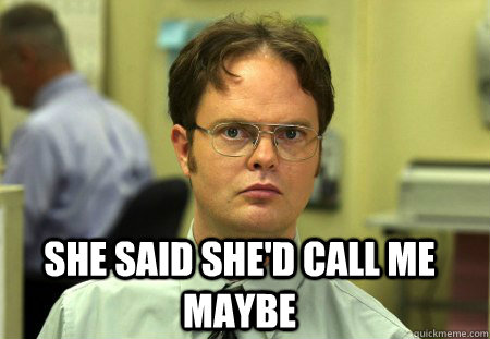  She said she'd call me maybe -  She said she'd call me maybe  Schrute