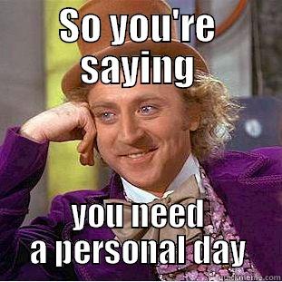 SO YOU'RE SAYING YOU NEED A PERSONAL DAY Creepy Wonka