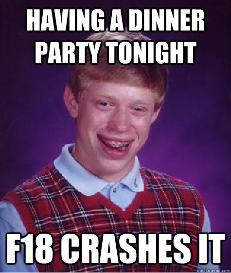 Having a dinner party tonight F18 crashes it  Bad Luck Brian