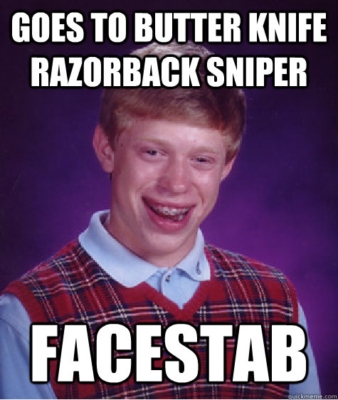 goes to butter knife razorback sniper facestab  Bad Luck Brian