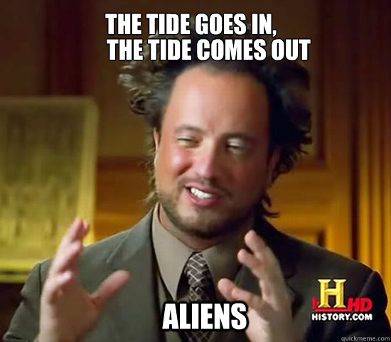 The Tide goes In, The Tide comes out ALIENS  Ancient Aliens