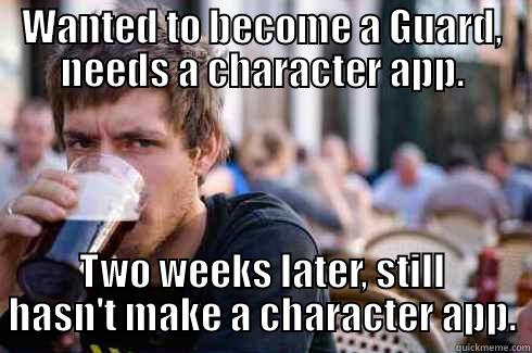 WANTED TO BECOME A GUARD, NEEDS A CHARACTER APP. TWO WEEKS LATER, STILL HASN'T MAKE A CHARACTER APP. Lazy College Senior
