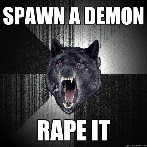 SPAWN A DEMON RAPE IT   Insanity Wolf