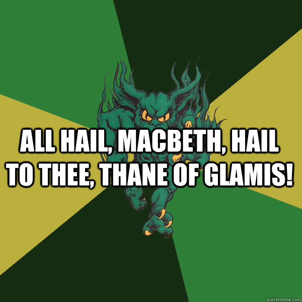 All hail, Macbeth, hail to thee, thane of Glamis!  Green Terror