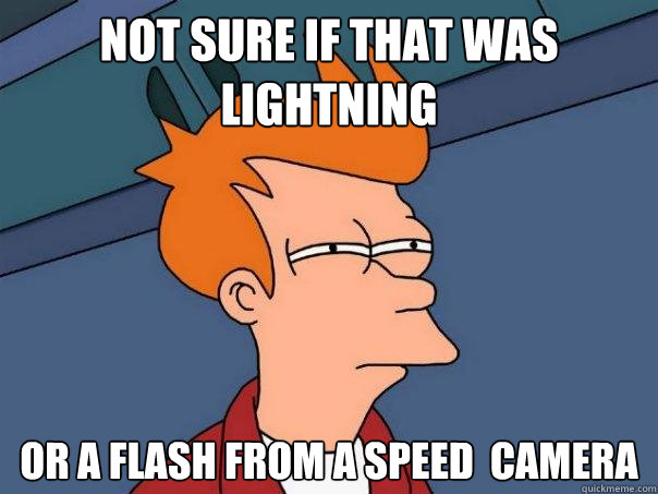 Not sure if that was lightning  Or a flash from a speed  camera - Not sure if that was lightning  Or a flash from a speed  camera  Futurama Fry