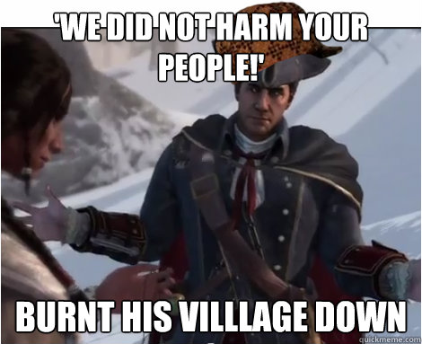 'we did not harm your people!' burnt his villlage down  Scumbag Haytham Kenway