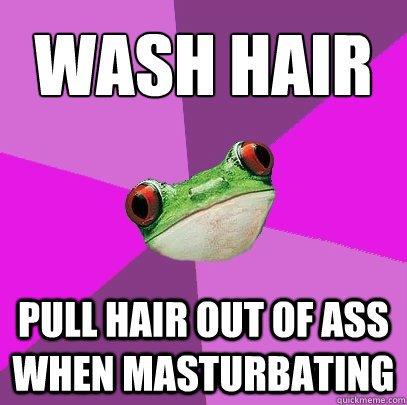 wash hair pull hair out of ass when masturbating  Foul Bachelorette Frog