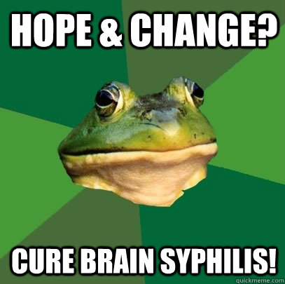 hope & change? cure brain syphilis! - hope & change? cure brain syphilis!  Foul Bachelor Frog