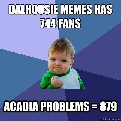 DALHOUSIE MEMES HAS 744 FANS ACADIA PROBLEMS = 879  Success Kid