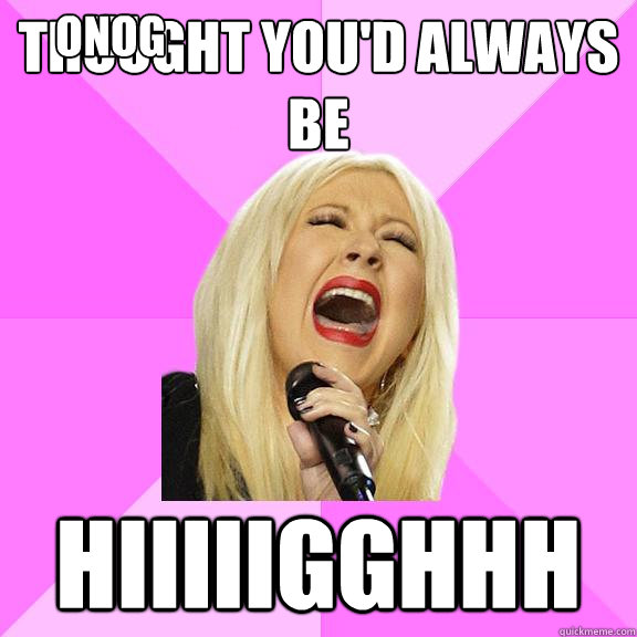 thought you'd always be hiiiiigghhh OMFG NO - thought you'd always be hiiiiigghhh OMFG NO  Wrong Lyrics Christina