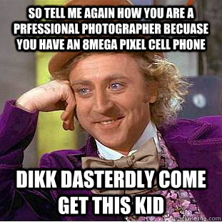 So tell me again how you are a prfessional photographer becuase you have an 8mega pixel cell phone Dikk Dasterdly come get this kid - So tell me again how you are a prfessional photographer becuase you have an 8mega pixel cell phone Dikk Dasterdly come get this kid  Condescending Wonka