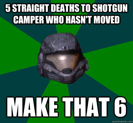 5 STRAIGHT DEATHS TO SHOTGUN CAMPER WHO HASN'T MOVED MAKE THAT 6 - 5 STRAIGHT DEATHS TO SHOTGUN CAMPER WHO HASN'T MOVED MAKE THAT 6  scumbag halo random