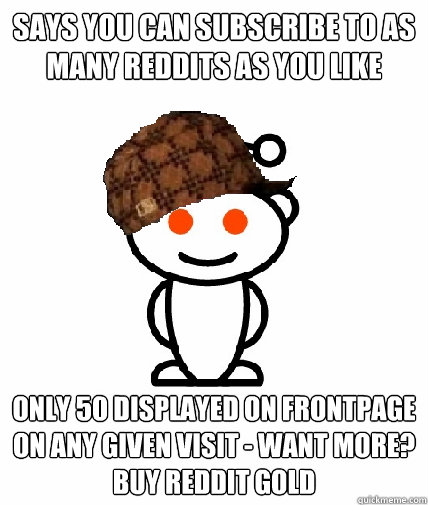 Says you can subscribe to as many Reddits as you like Only 50 displayed on frontpage on any given visit - want more? buy reddit gold  Scumbag Reddit