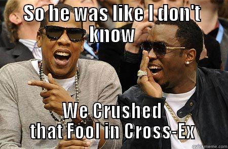 SO HE WAS LIKE I DON'T KNOW WE CRUSHED THAT FOOL IN CROSS-EX Misc