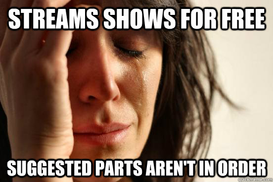 streams shows for free suggested parts aren't in order  First World Problems