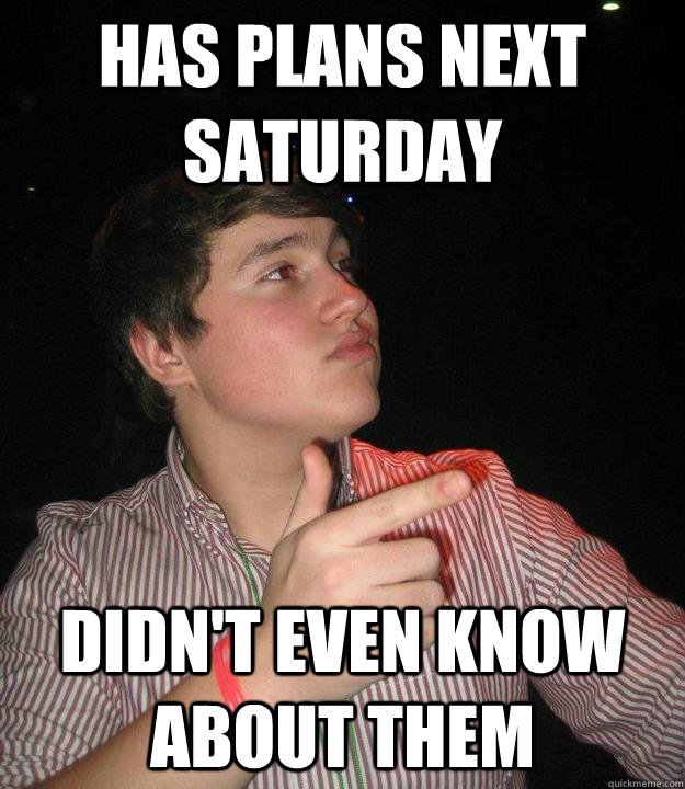 has-plans-next-saturday-didn-t-even-know-about-them-nath-quickmeme