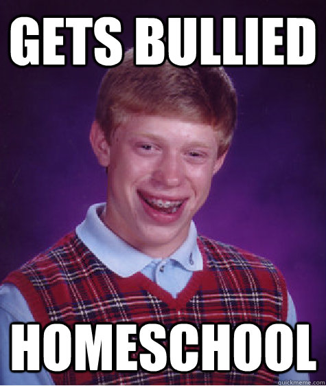 gets bullied homeschool  Bad Luck Brian