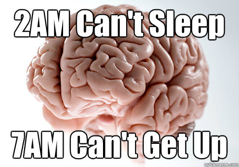 2AM Can't Sleep 7AM Can't Get Up  - 2AM Can't Sleep 7AM Can't Get Up   Scumbag Brain