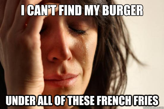 I can't find my burger under all of these french fries - I can't find my burger under all of these french fries  First World Problems