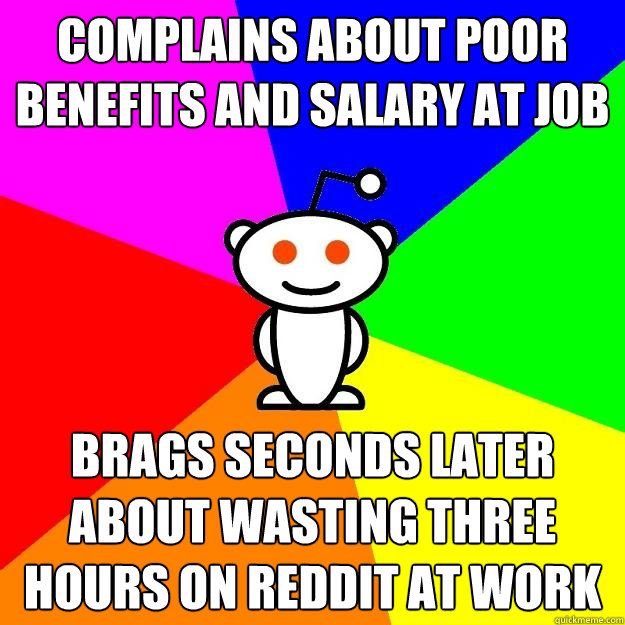 Complains about poor benefits and salary at job Brags seconds later about wasting three hours on Reddit at work  Reddit Alien