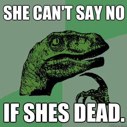 She can't say no IF SHES DEAD.  Philosoraptor