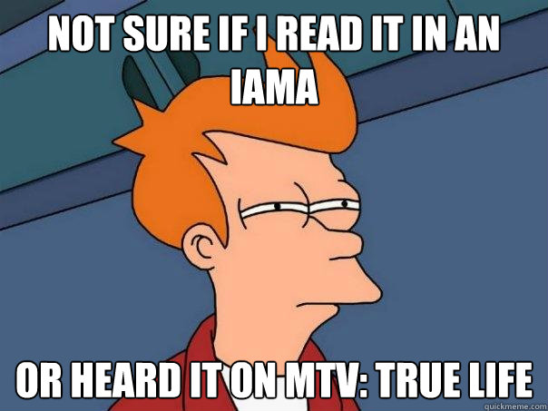 Not sure if I read it in an IAMA or heard it on MTV: True Life - Not sure if I read it in an IAMA or heard it on MTV: True Life  Futurama Fry