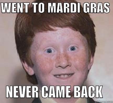 MARDI GRAS - WENT TO MARDI GRAS  NEVER CAME BACK  Over Confident Ginger