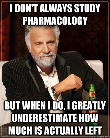 I don't always study pharmacology but when I do, I greatly underestimate how much is actually left - I don't always study pharmacology but when I do, I greatly underestimate how much is actually left  The Most Interesting Man In The World