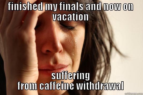 FINISHED MY FINALS AND NOW ON VACATION SUFFERING FROM CAFFEINE WITHDRAWAL First World Problems