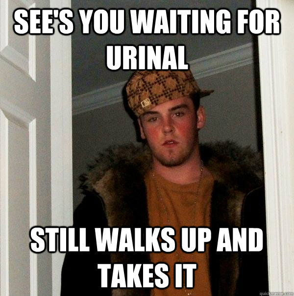 See's you waiting for urinal Still walks up and takes it - See's you waiting for urinal Still walks up and takes it  Scumbag Steve