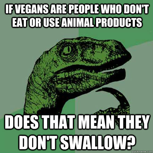 If vegans are people who don't eat or use animal products Does that mean they don't swallow? - If vegans are people who don't eat or use animal products Does that mean they don't swallow?  Philosoraptor