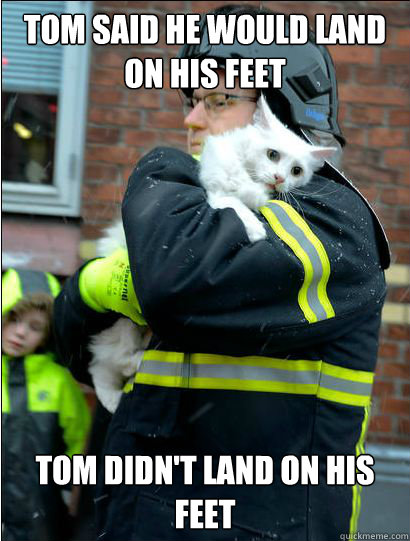 Tom said he would land on his feet Tom didn't land on his feet  