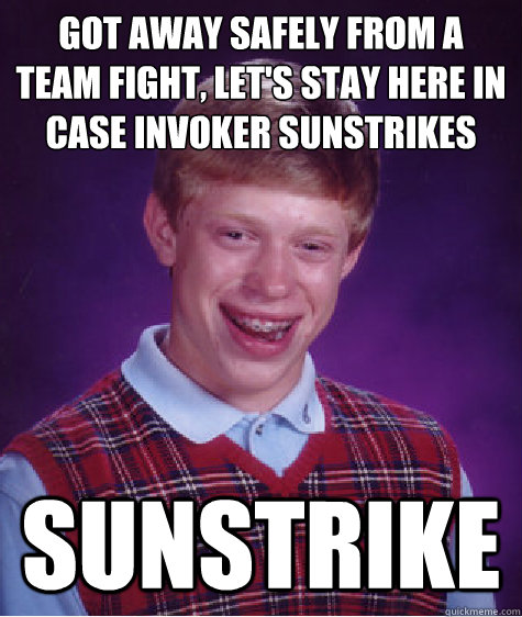 got away safely from a team fight, let's stay here in case invoker sunstrikes sunstrike  Bad Luck Brian