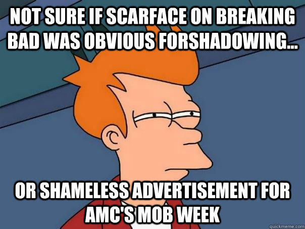 Not sure if Scarface on Breaking Bad was obvious forshadowing... Or shameless advertisement for AMC's Mob Week  Futurama Fry