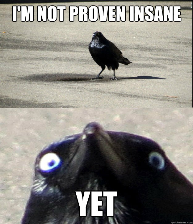 I'm not proven insane YET  Insanity Crow