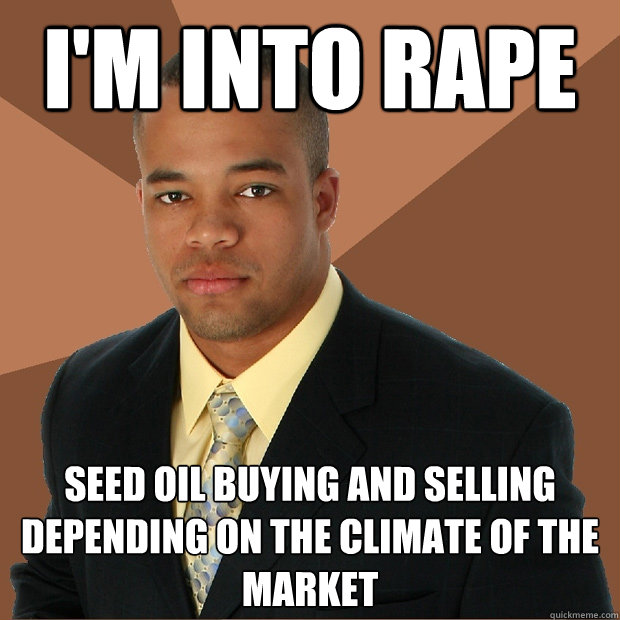 I'm into rape seed oil buying and selling depending on the climate of the market  Successful Black Man