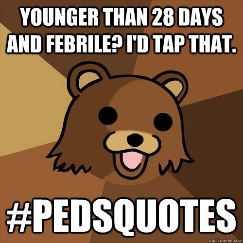 Younger than 28 days and febrile? I'd tap that.  #Pedsquotes - Younger than 28 days and febrile? I'd tap that.  #Pedsquotes  Pedobear