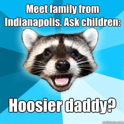 Meet family from Indianapolis. Ask children: Hoosier daddy?  