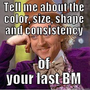 TELL ME ABOUT THE COLOR, SIZE, SHAPE AND CONSISTENCY OF YOUR LAST BM Condescending Wonka